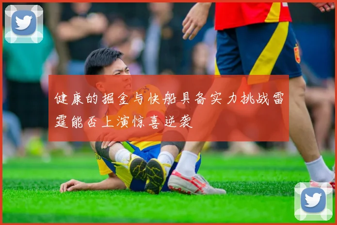健康的掘金与快船具备实力挑战雷霆能否上演惊喜逆袭