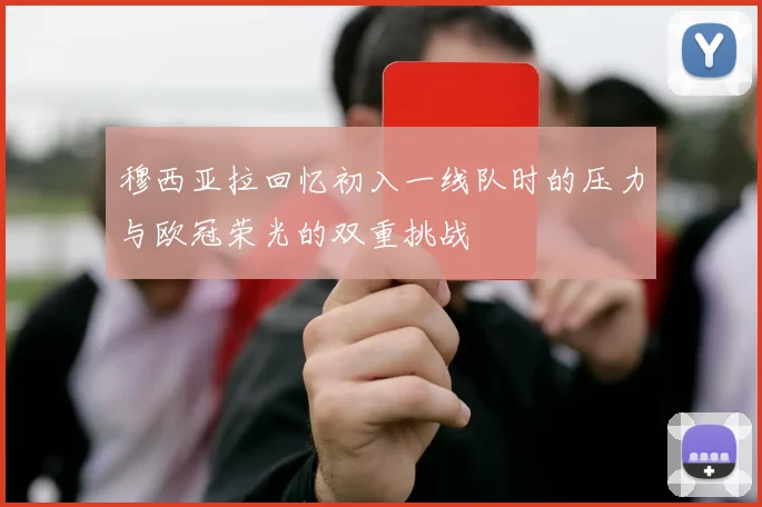 穆西亚拉回忆初入一线队时的压力与欧冠荣光的双重挑战