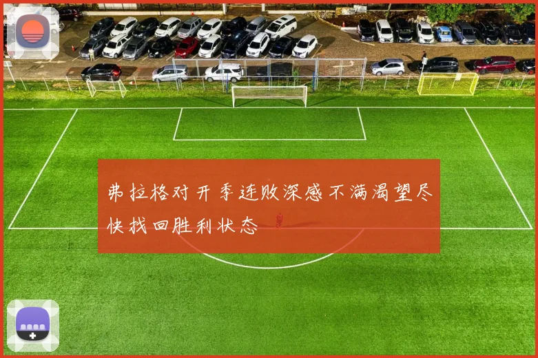 弗拉格对开季连败深感不满渴望尽快找回胜利状态