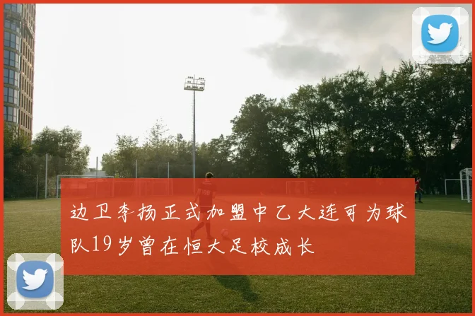 边卫李扬正式加盟中乙大连可为球队19岁曾在恒大足校成长
