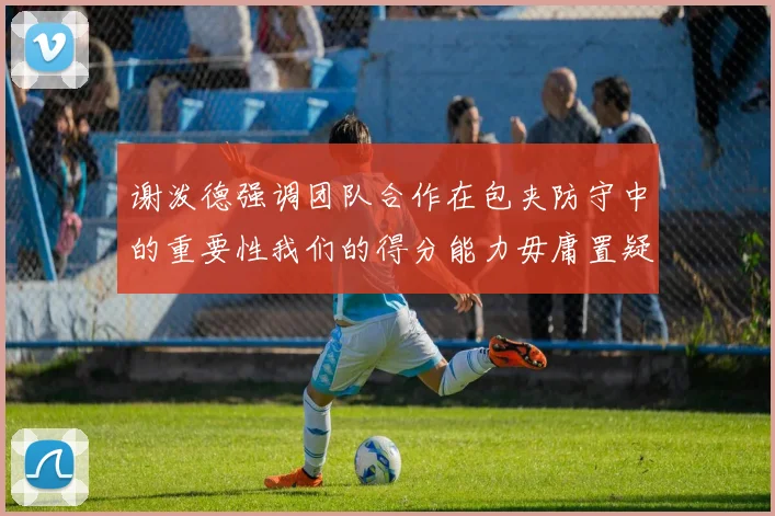 谢泼德强调团队合作在包夹防守中的重要性我们的得分能力毋庸置疑