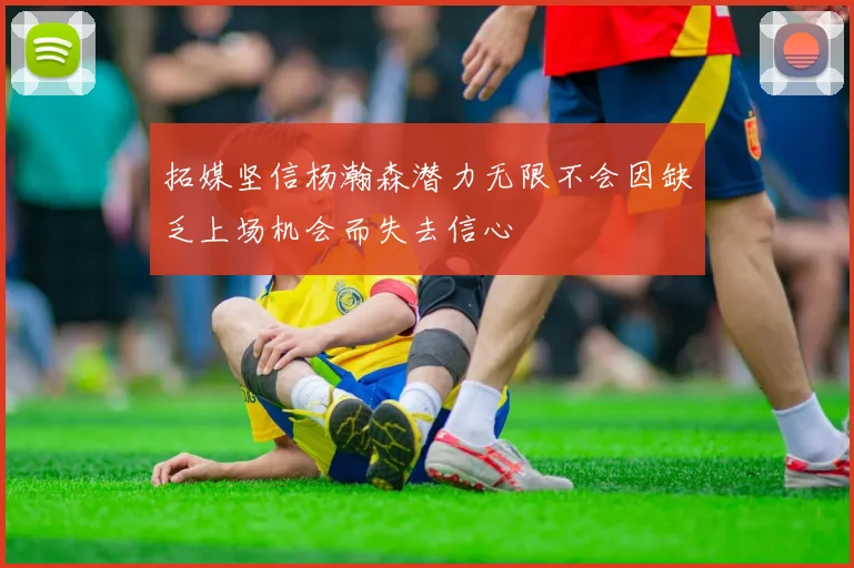 拓媒坚信杨瀚森潜力无限不会因缺乏上场机会而失去信心