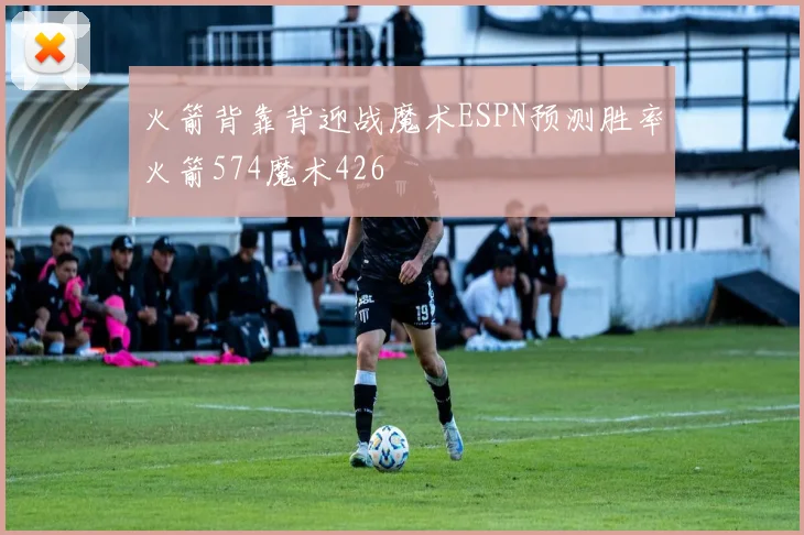 火箭背靠背迎战魔术ESPN预测胜率火箭574魔术426