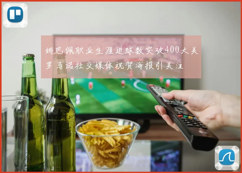 姆巴佩职业生涯进球数突破400大关罗马诺社交媒体祝贺海报引关注