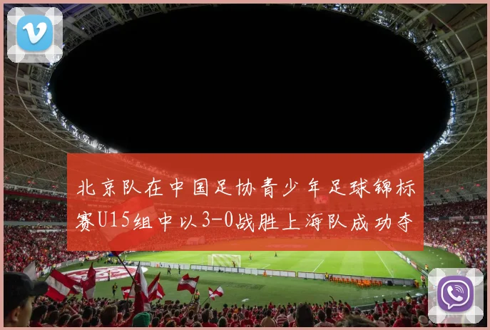 北京队在中国足协青少年足球锦标赛U15组中以3-0战胜上海队成功夺冠