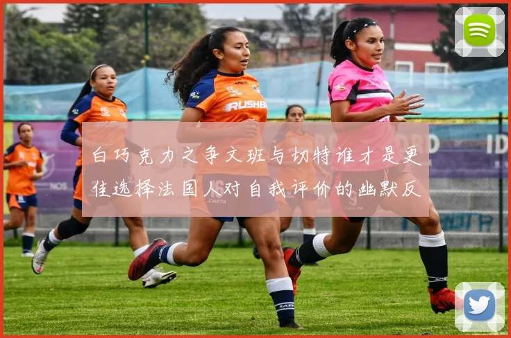 白巧克力之争文班与切特谁才是更佳选择法国人对自我评价的幽默反思