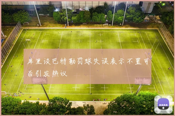 库里谈巴特勒罚球失误表示不置可否引发热议