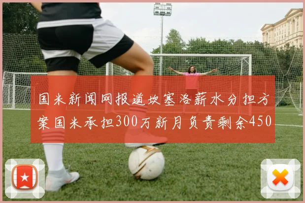 国米新闻网报道坎塞洛薪水分担方案国米承担300万新月负责剩余450万