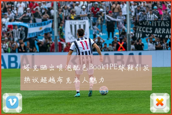 塔克晒出喷泡配色Book1PE球鞋引发热议超越布克本人魅力