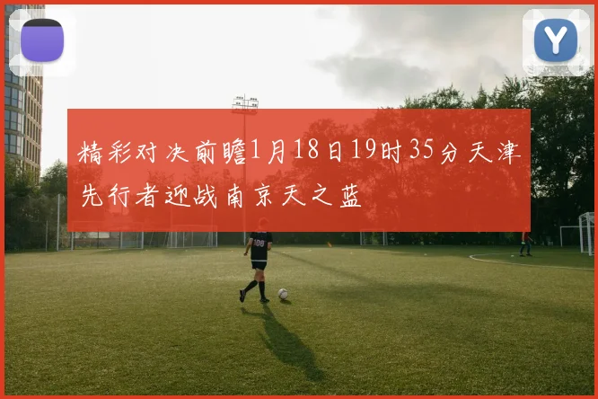 精彩对决前瞻1月18日19时35分天津先行者迎战南京天之蓝