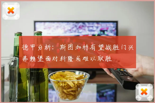 德甲分析：斯图加特有望战胜门兴弗赖堡面对科隆或难以取胜