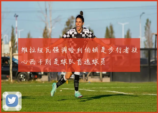 维拉纽瓦强调哈利伯顿是步行者核心西卡则是球队首选球员